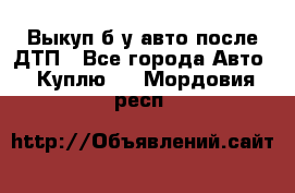 Выкуп б/у авто после ДТП - Все города Авто » Куплю   . Мордовия респ.